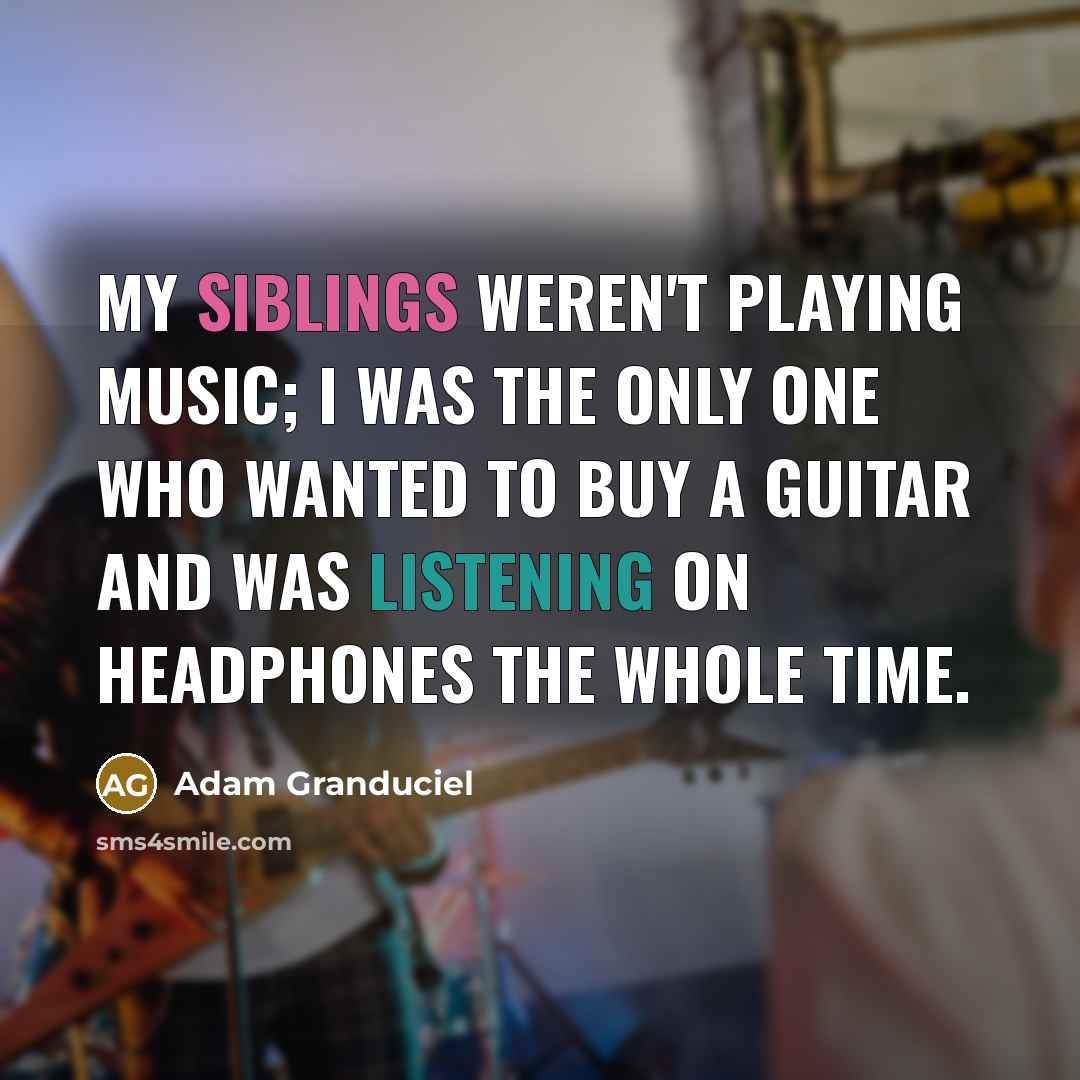 “My siblings weren't playing music; I was the only one…” quote by Adam Granduciel