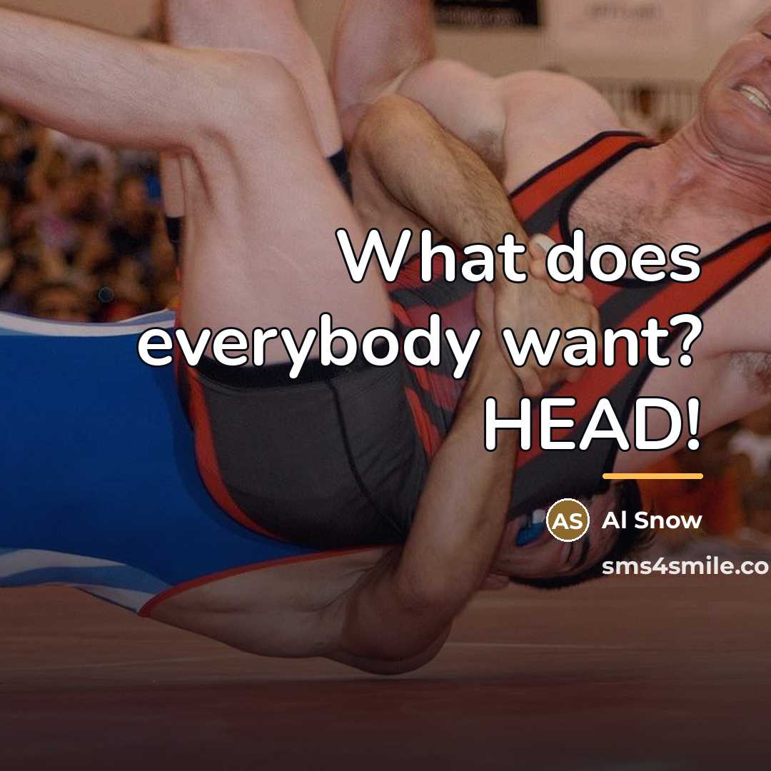 “What does everybody want? HEAD!…” quote by Al Snow
