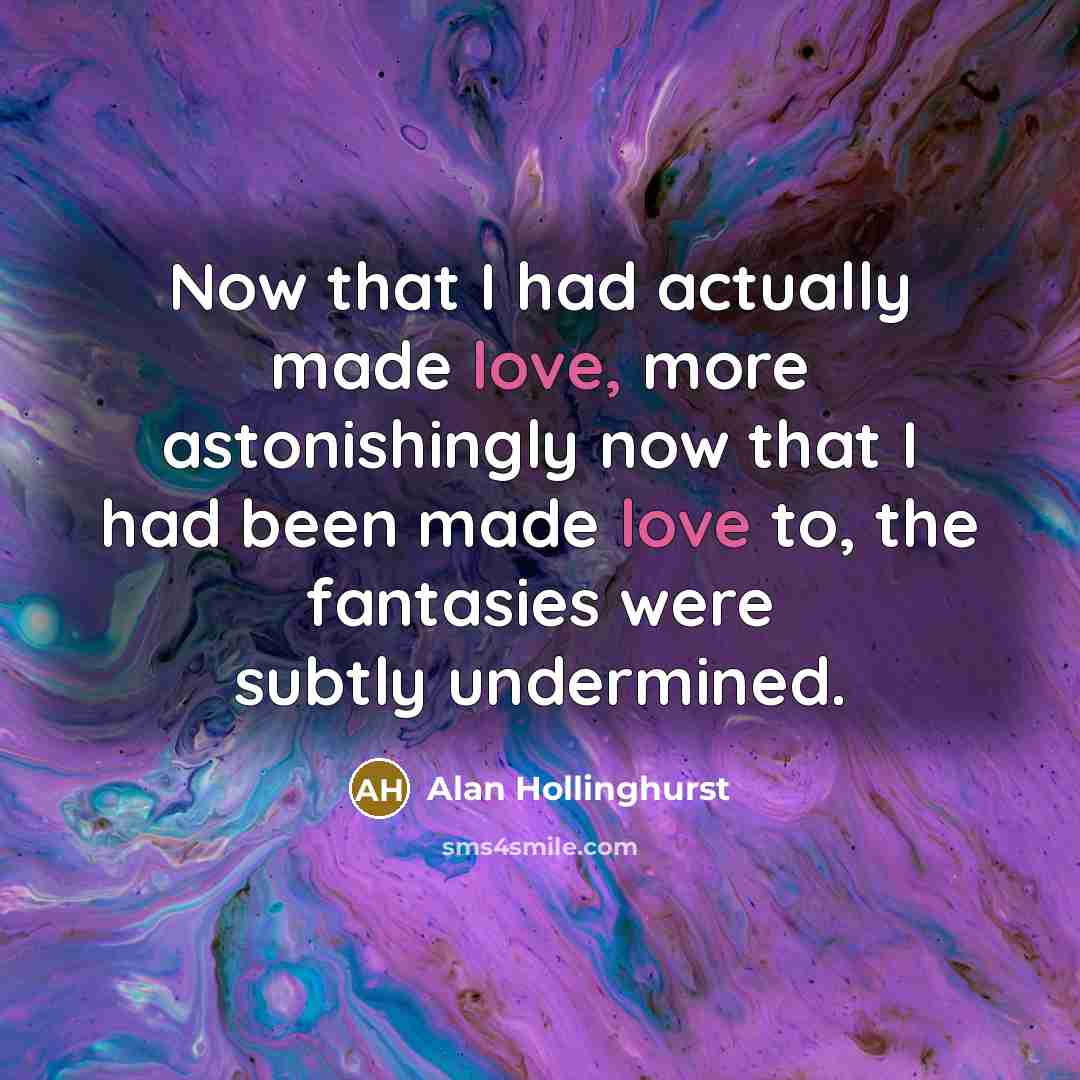 “Now that I had actually made love, more astonishingly now…” quote by Alan Hollinghurst