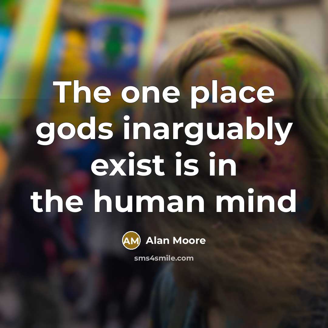 “The one place gods inarguably exist is in the human…” quote by Alan Moore