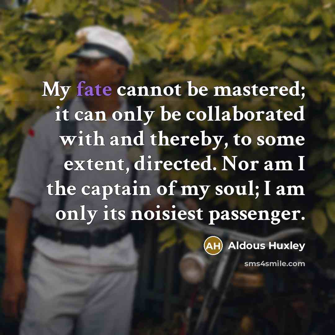 “My fate cannot be mastered; it can only be collaborated…” quote by Aldous Huxley