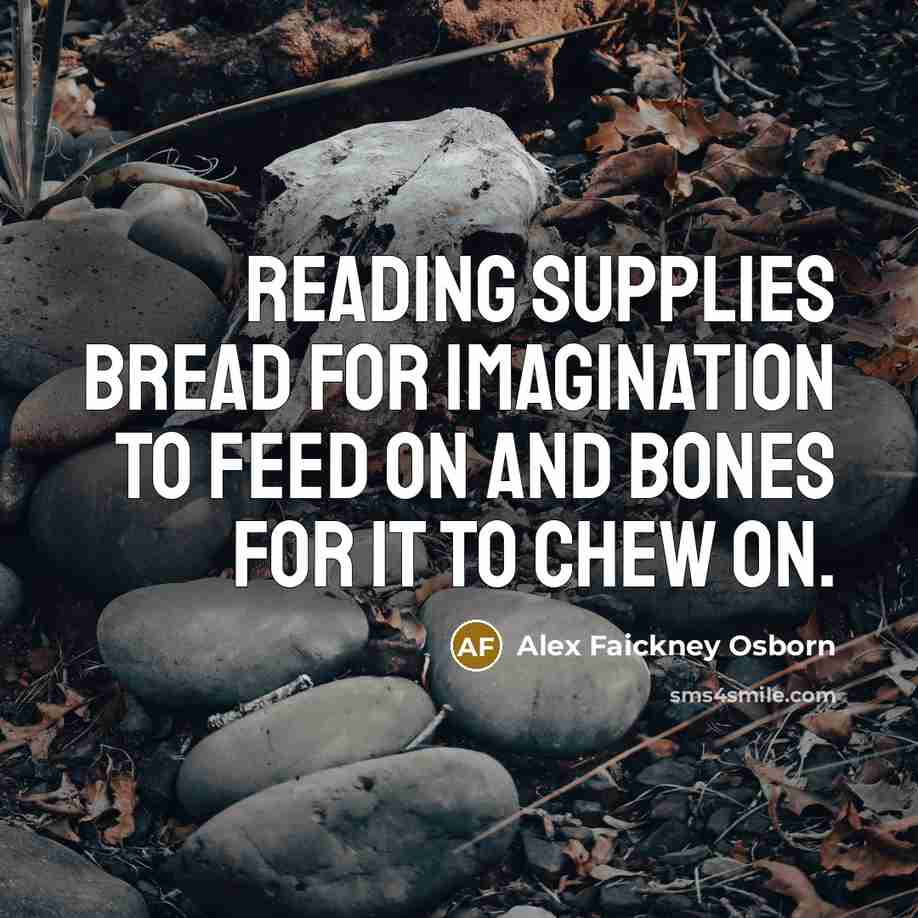 “Reading supplies bread for imagination to feed on and bones…” quote by Alex Faickney Osborn