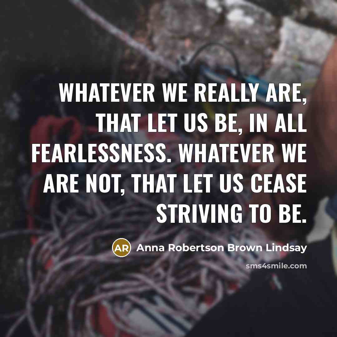 “Whatever we really are, that let us be, in all…” quote by Anna Robertson Brown Lindsay