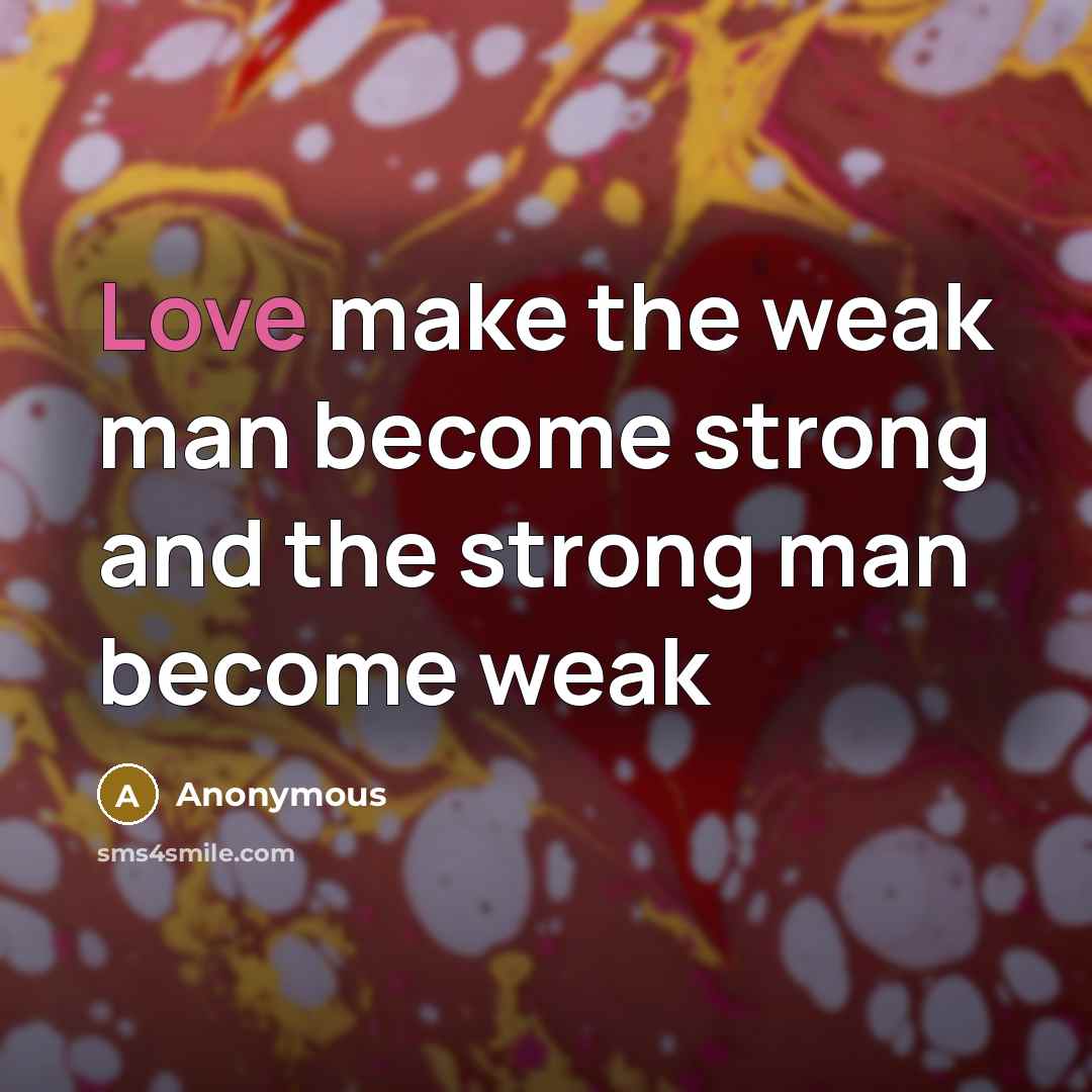 “Love make the weak man become strong and the strong…” quote by Anonymous