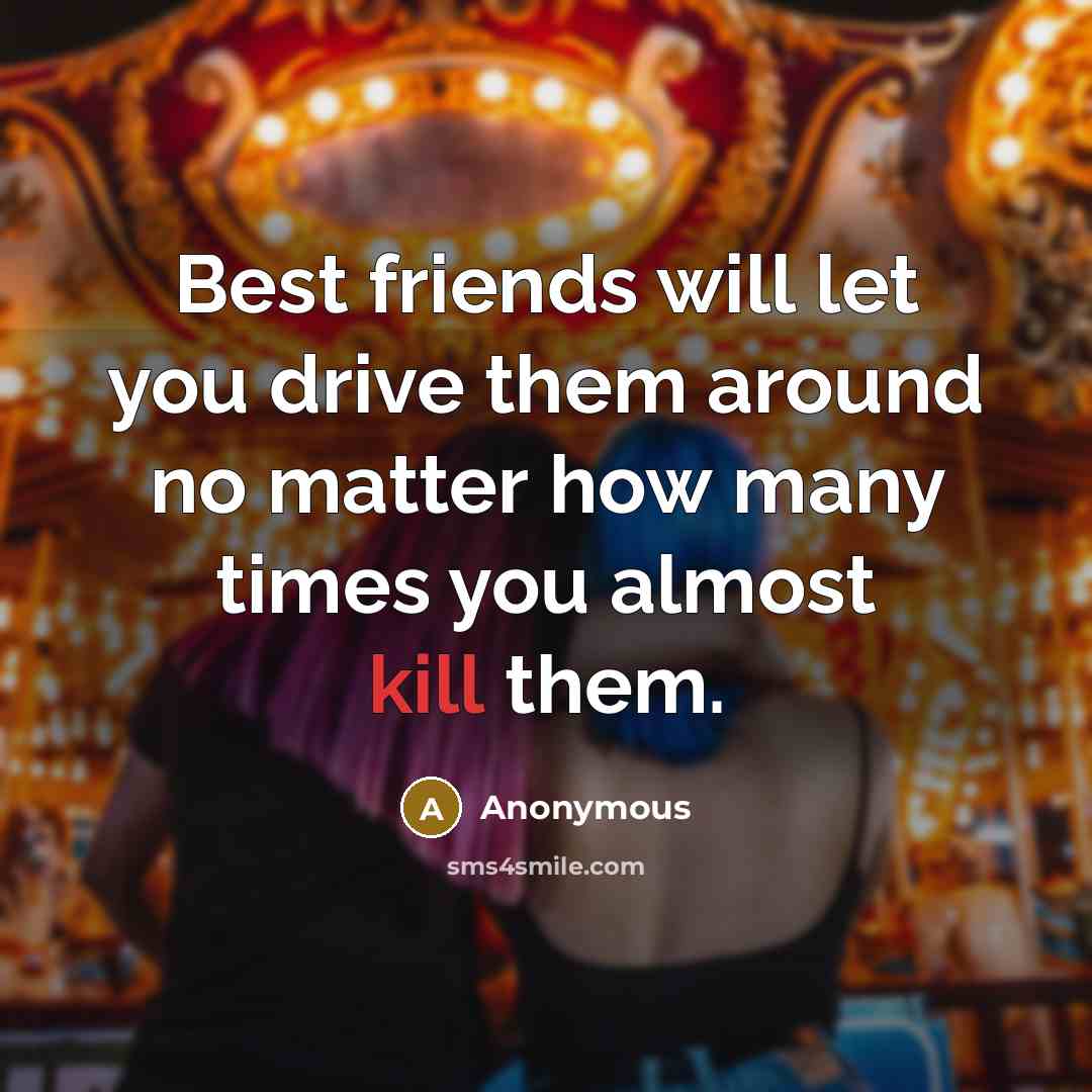 “Best friends will let you drive them around no matter…” quote by Anonymous