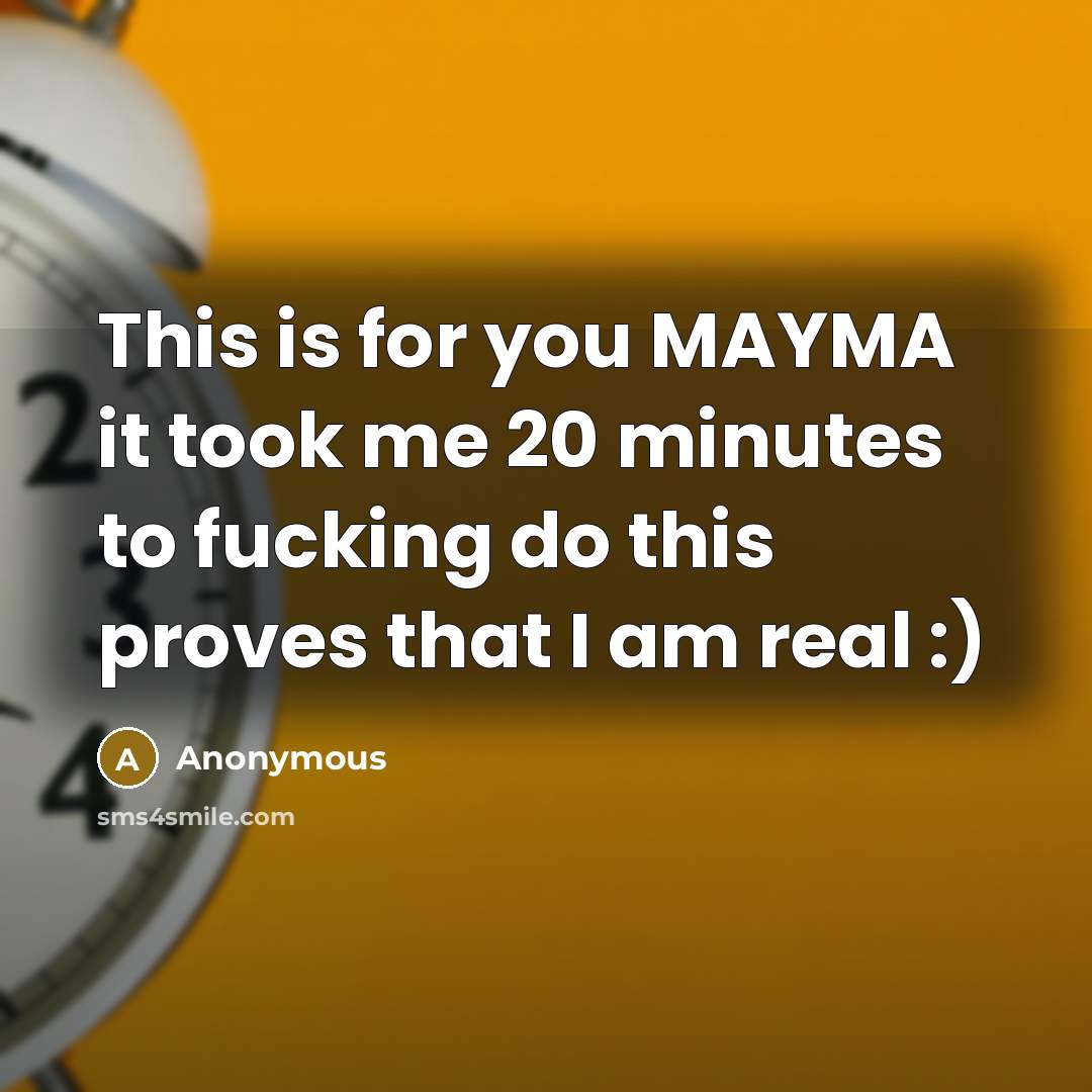 “This is for you MAYMA it took me 20 minutes to fucking do this proves that I am real :)” quote by Anonymous
