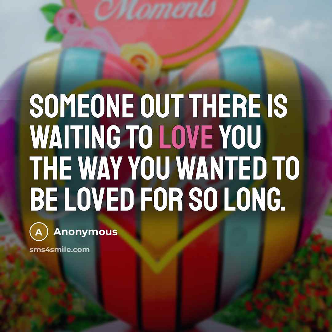 “Someone out there is waiting to love you the way…” quote by Anonymous