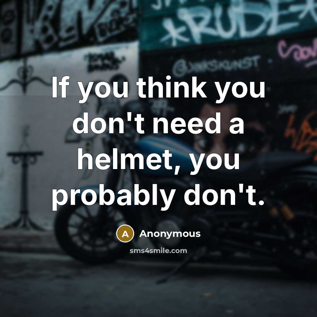 “If you think you don't need a helmet, you probably…” quote by Anonymous