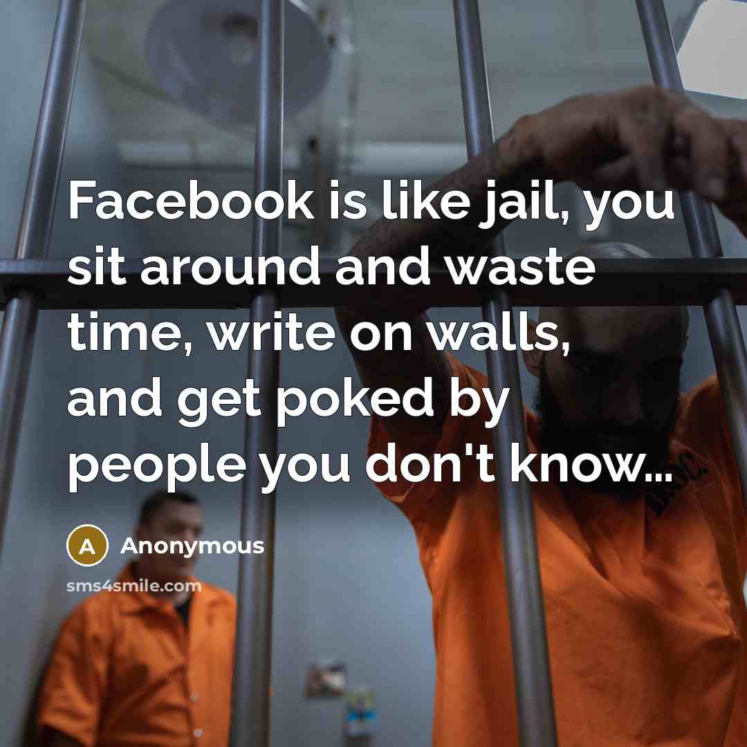 “Facebook is like jail, you sit around and waste time,…” quote by Anonymous