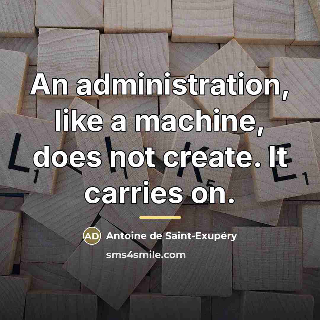 “An administration, like a machine, does not create. It carries…” quote by Antoine de Saint-Exupery