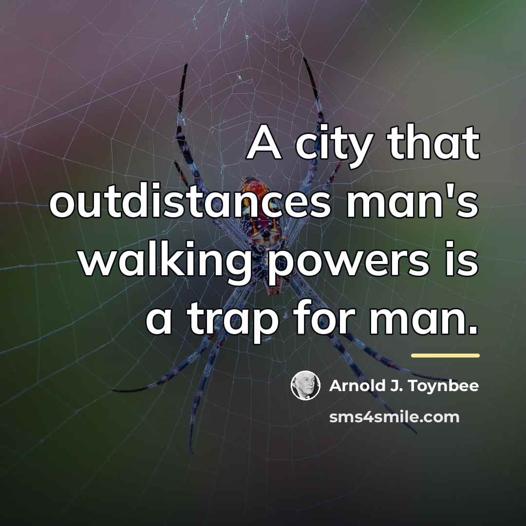 “A city that outdistances man's walking powers is a trap…” quote by Arnold J. Toynbee