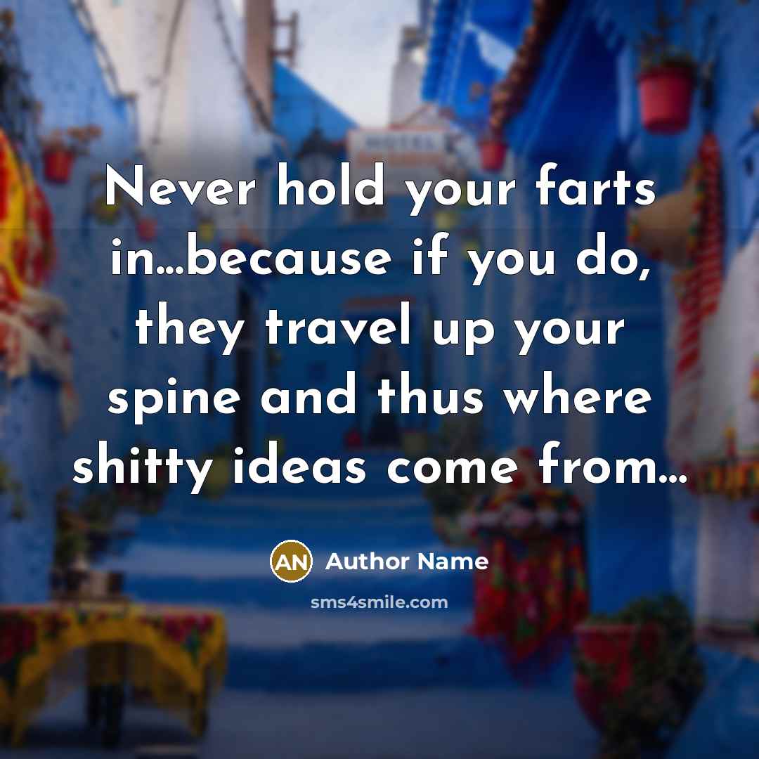 “Never hold your farts in...because if you do, they travel…” quote by Author Name