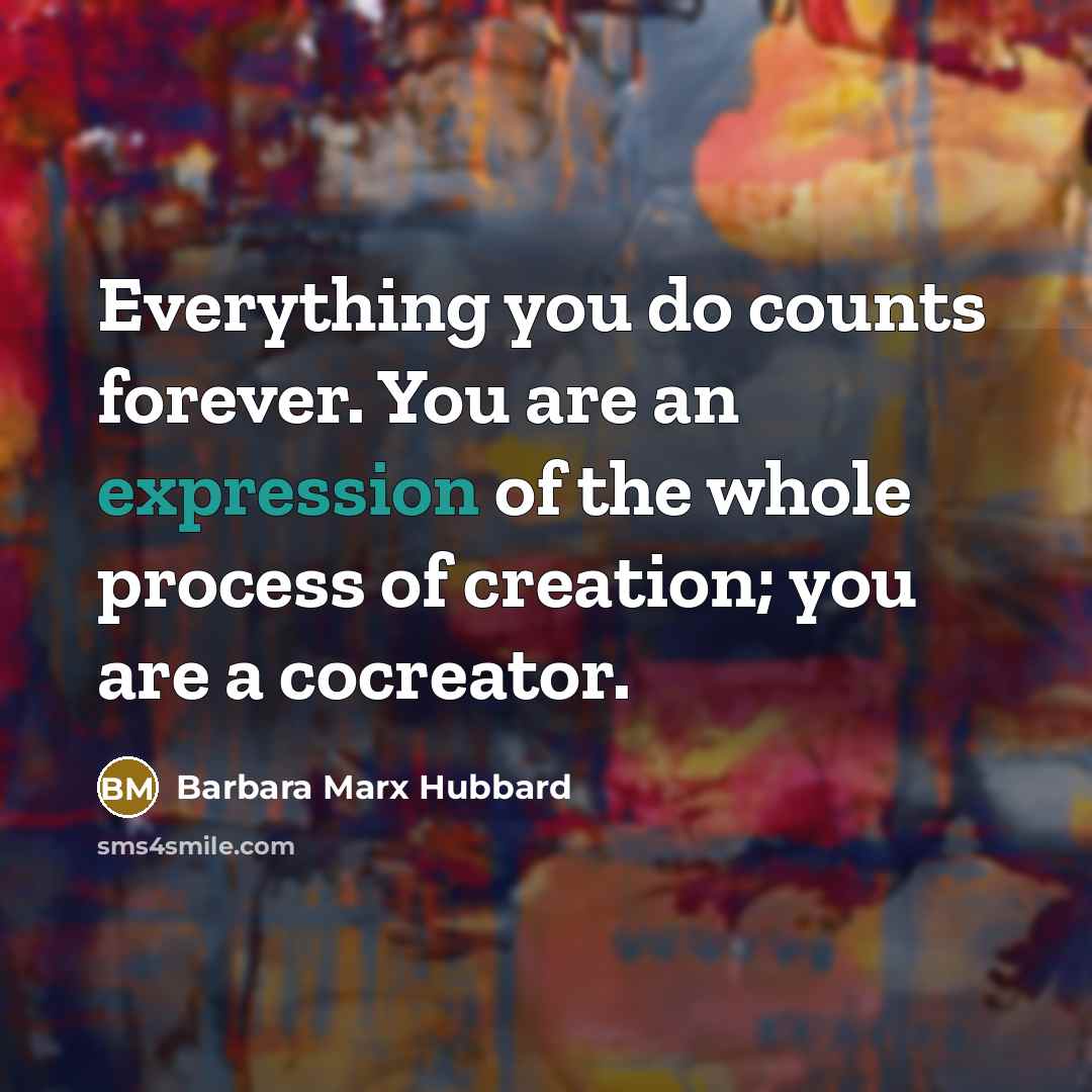 “Everything you do counts forever. You are an expression of…” quote by Barbara Marx Hubbard