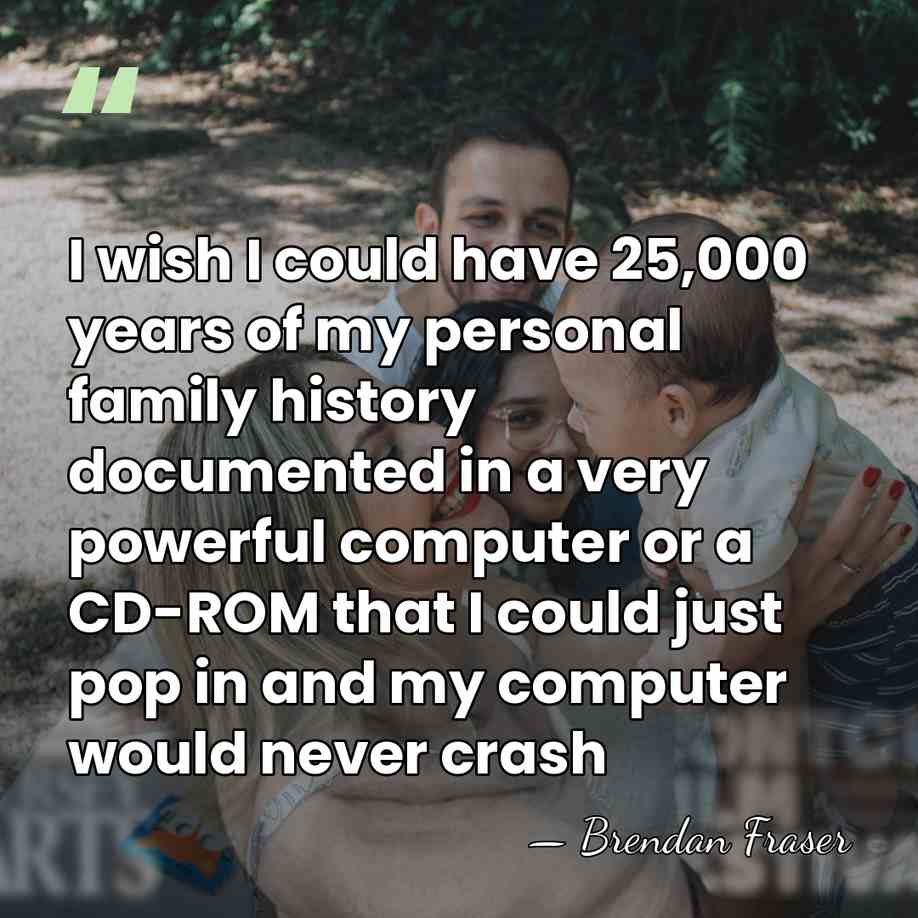 I wish I could have 25,000 years of my personal family history&hellip; - Brendan Fraser
