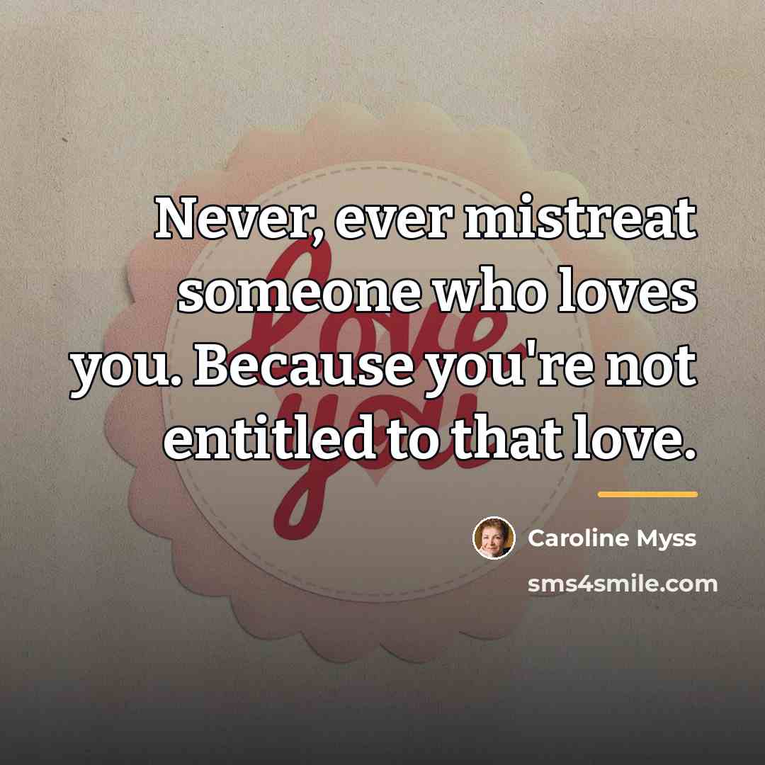 “Never, ever mistreat someone who loves you. Because you're not…” quote by Caroline Myss