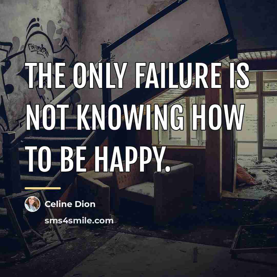 “The only failure is not knowing how to be happy.…” quote by Celine Dion