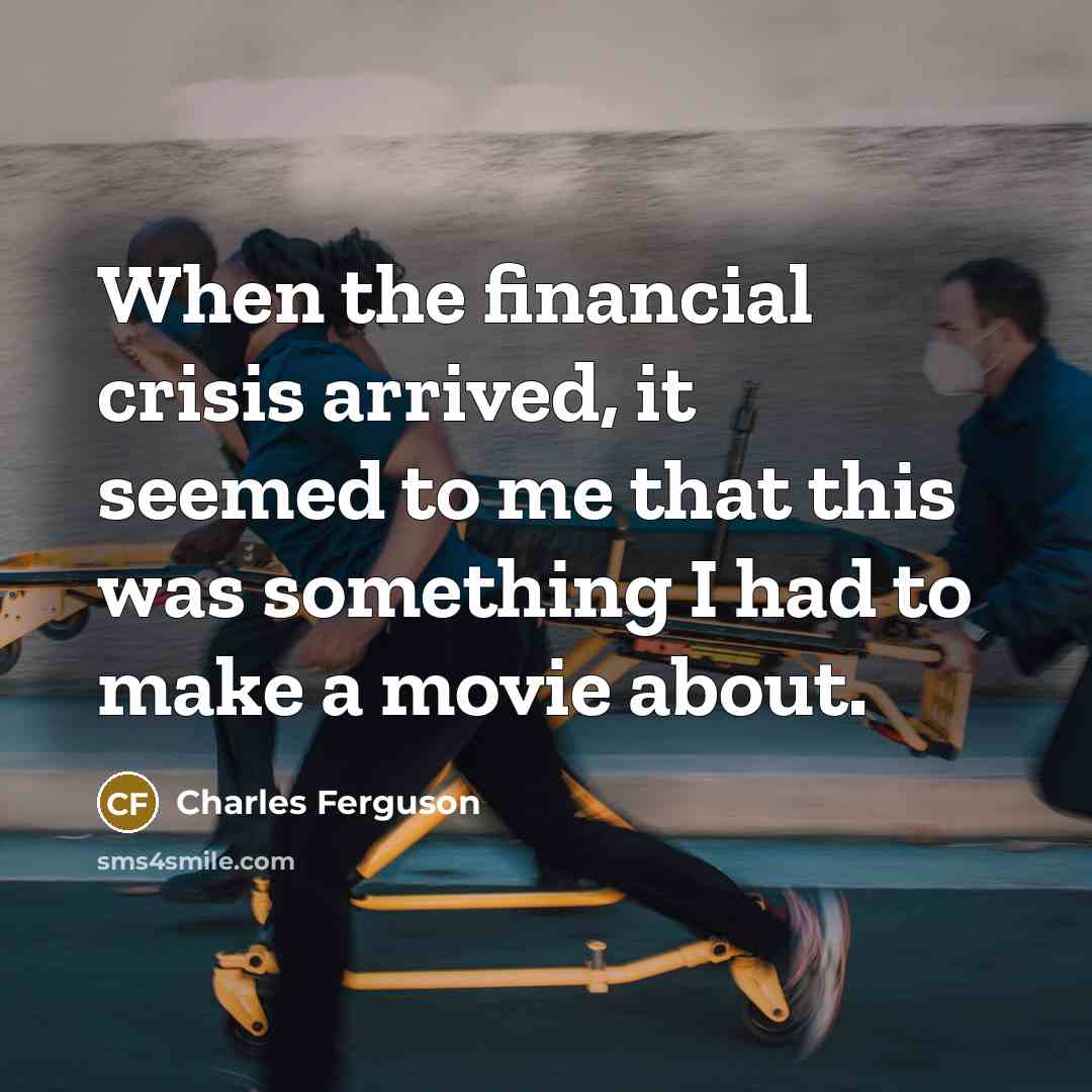 “When the financial crisis arrived, it seemed to me that…” quote by Charles Ferguson