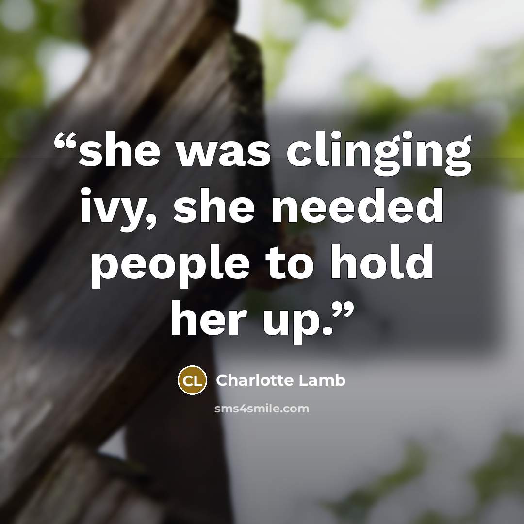 “she was clinging ivy, she needed people to hold her up.” quote by Charlotte Lamb