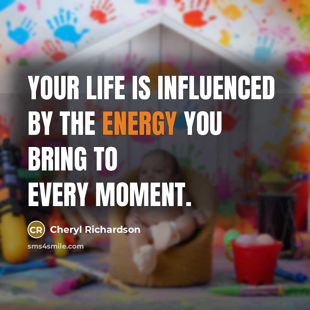 “Your life is influenced by the energy you bring to…” quote by Cheryl Richardson