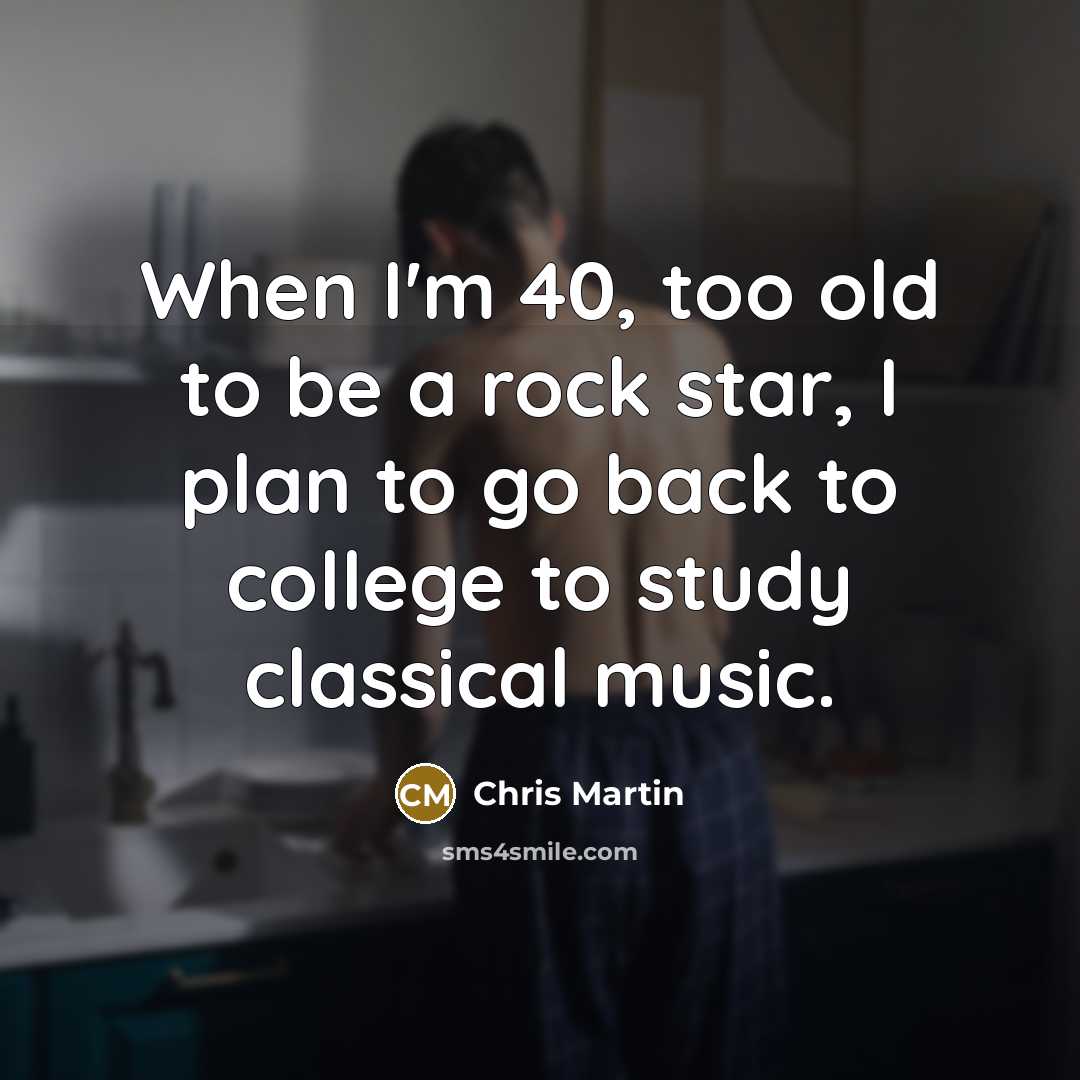“When I'm 40, too old to be a rock star,…” quote by Chris Martin