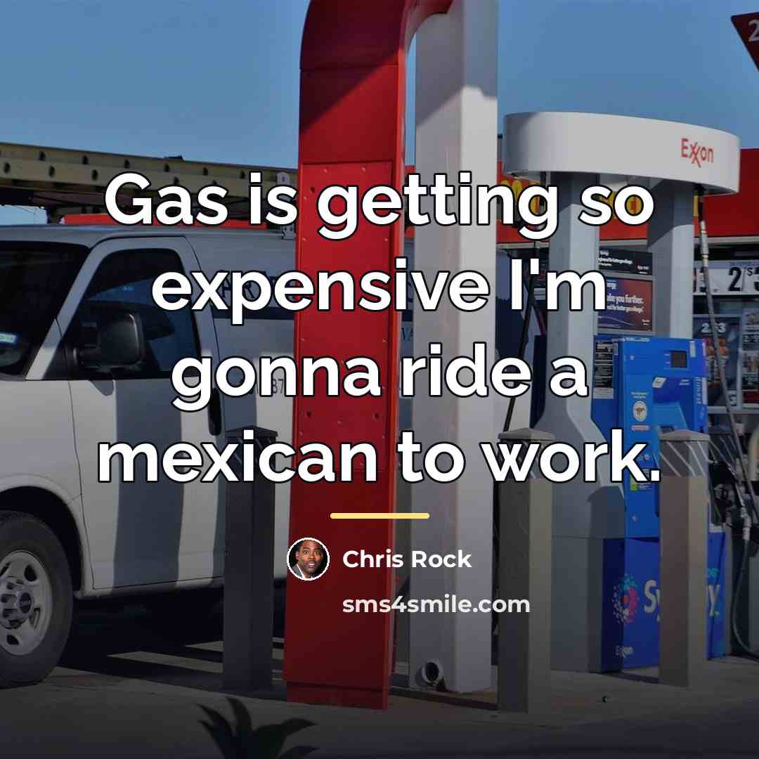 “Gas is getting so expensive I'm gonna ride a mexican…” quote by Chris Rock