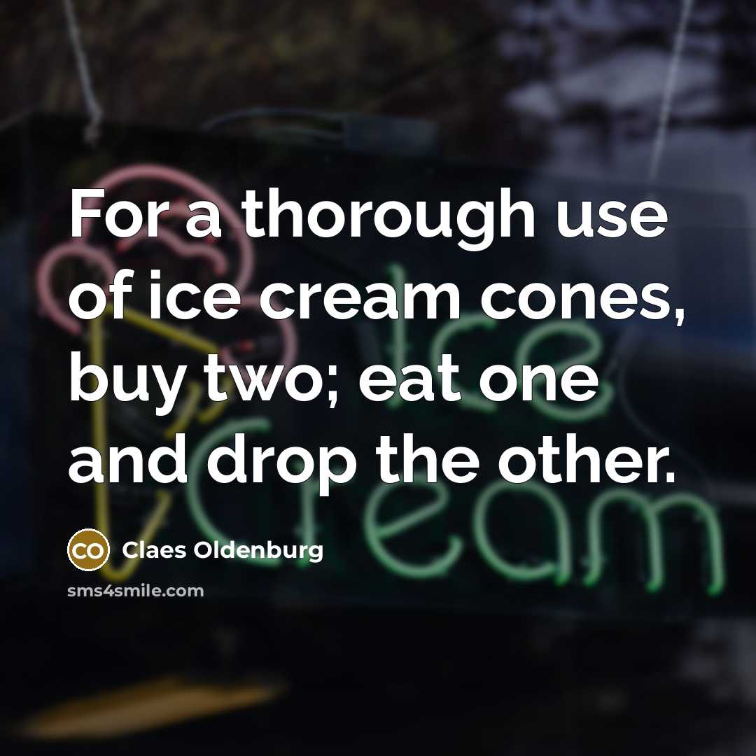 “For a thorough use of ice cream cones, buy two;…” quote by Claes Oldenburg