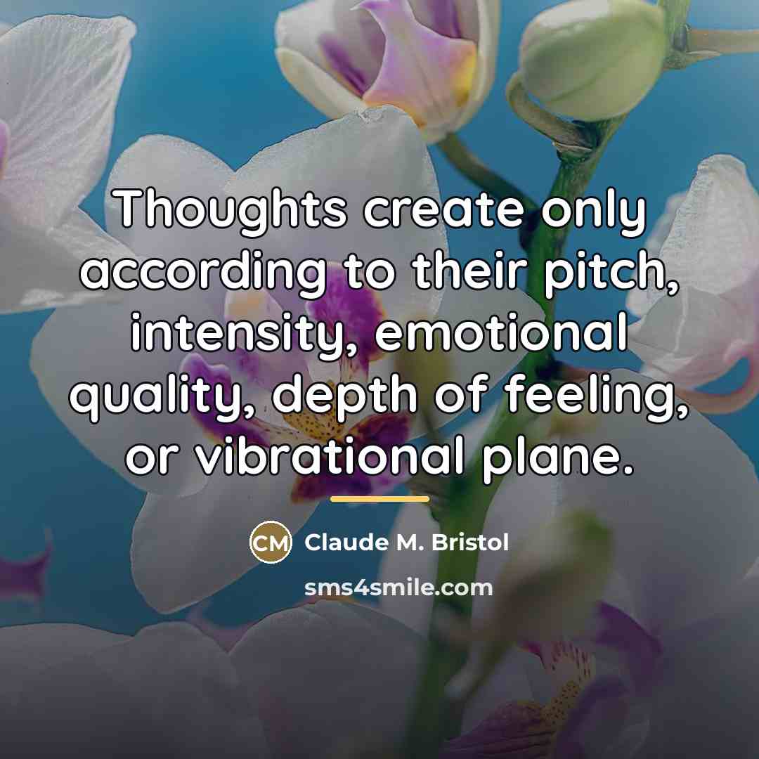 “Thoughts create only according to their pitch, intensity, emotional quality,…” quote by Claude M. Bristol