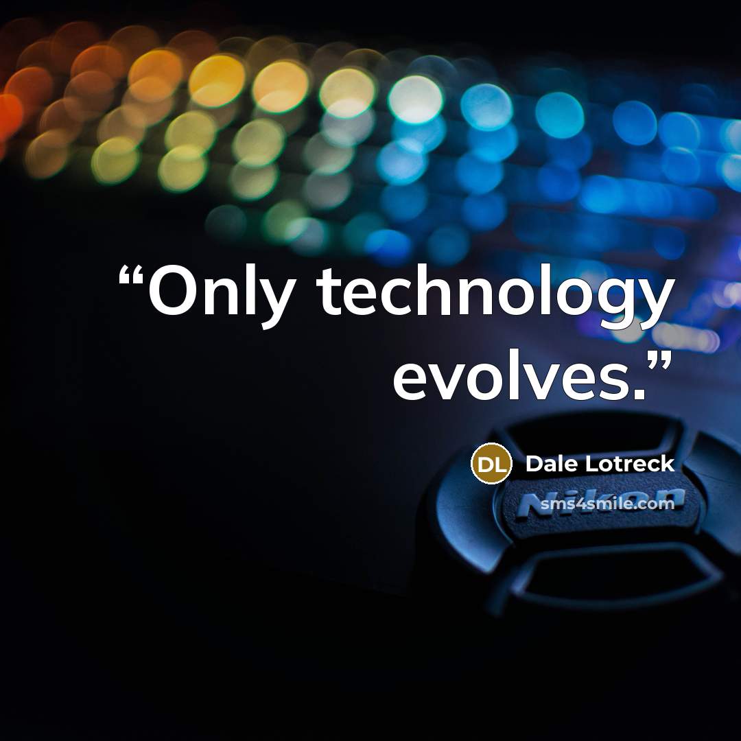 “Only technology evolves.” quote by Dale Lotreck
