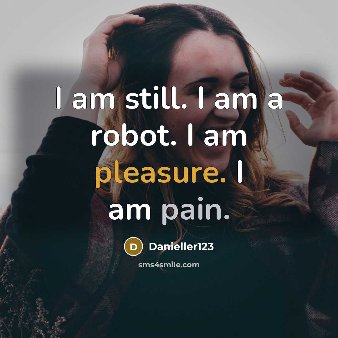 “I am still. I am a robot. I am pleasure. I am pain.” quote by Danieller123