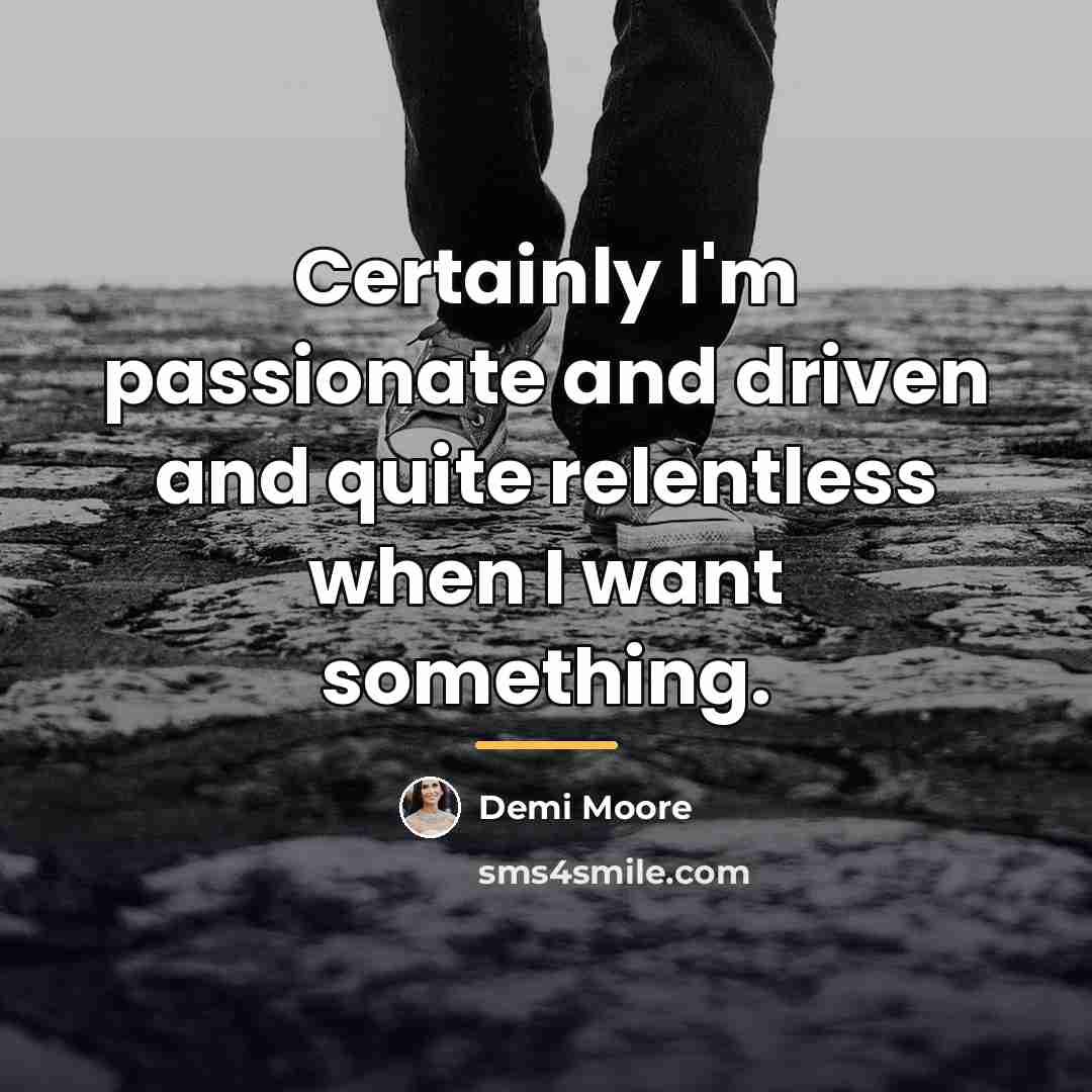 “Certainly I'm passionate and driven and quite relentless when I…” quote by Demi Moore