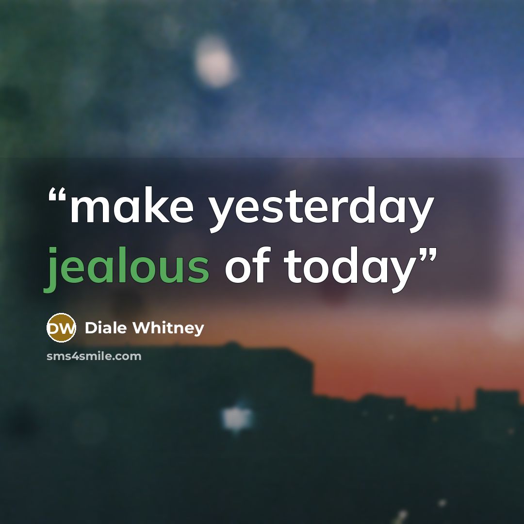 “make yesterday jealous of today” quote by Diale Whitney