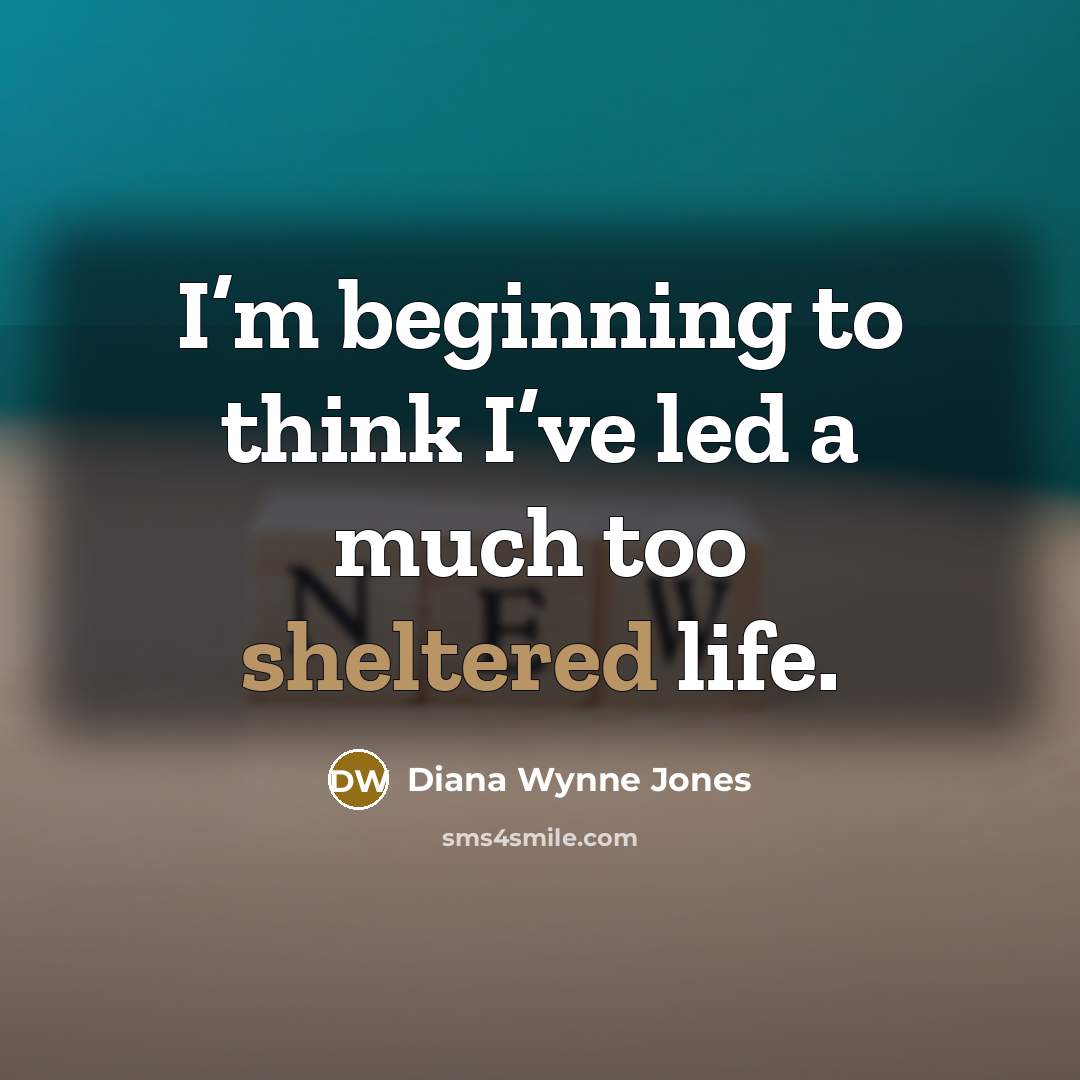 “I’m beginning to think I’ve led a much too sheltered life.” quote by Diana Wynne Jones