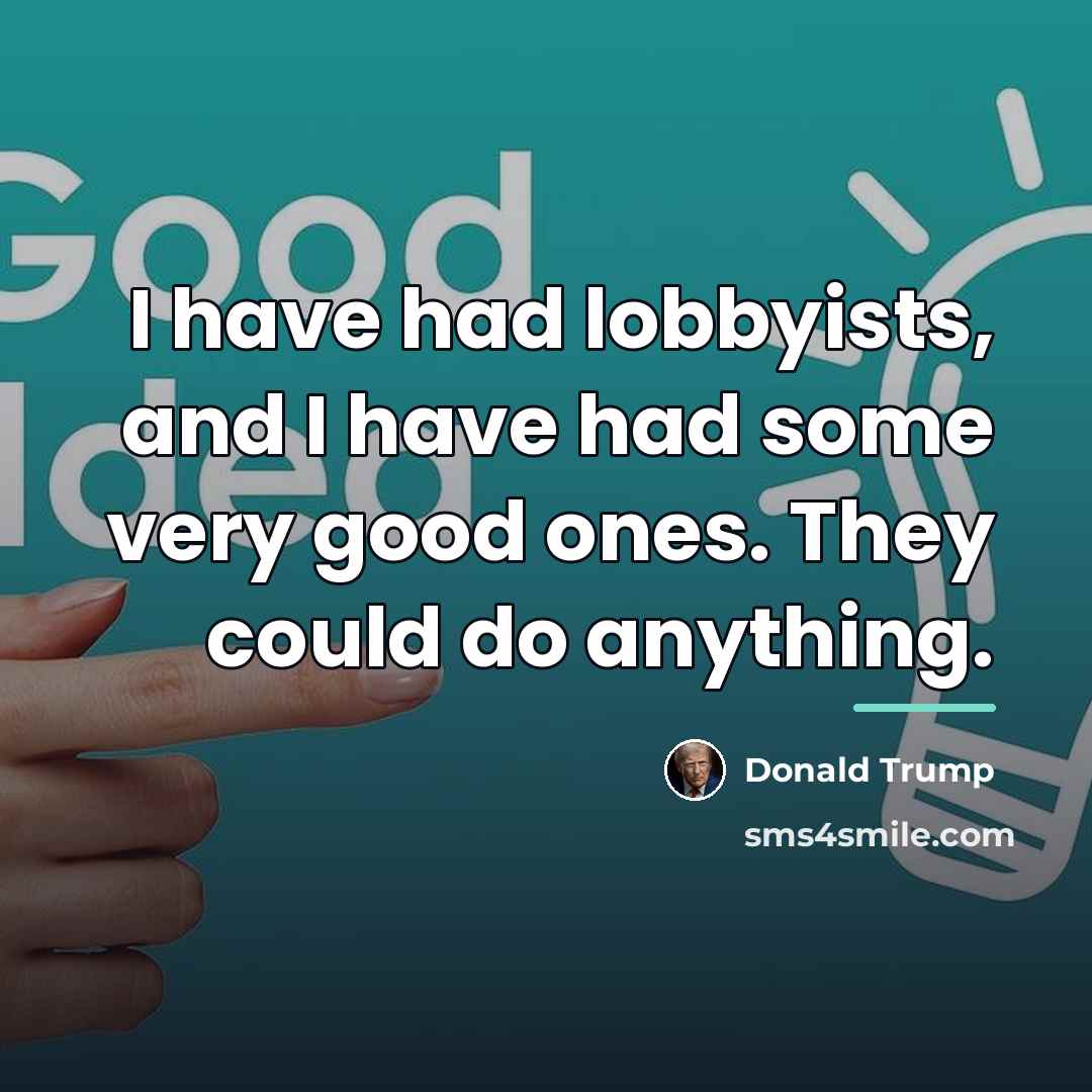 “I have had lobbyists, and I have had some very…” quote by Donald Trump