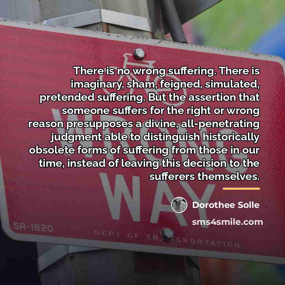 “There is no wrong suffering. There is imaginary, sham, feigned,…” quote by Dorothee Solle
