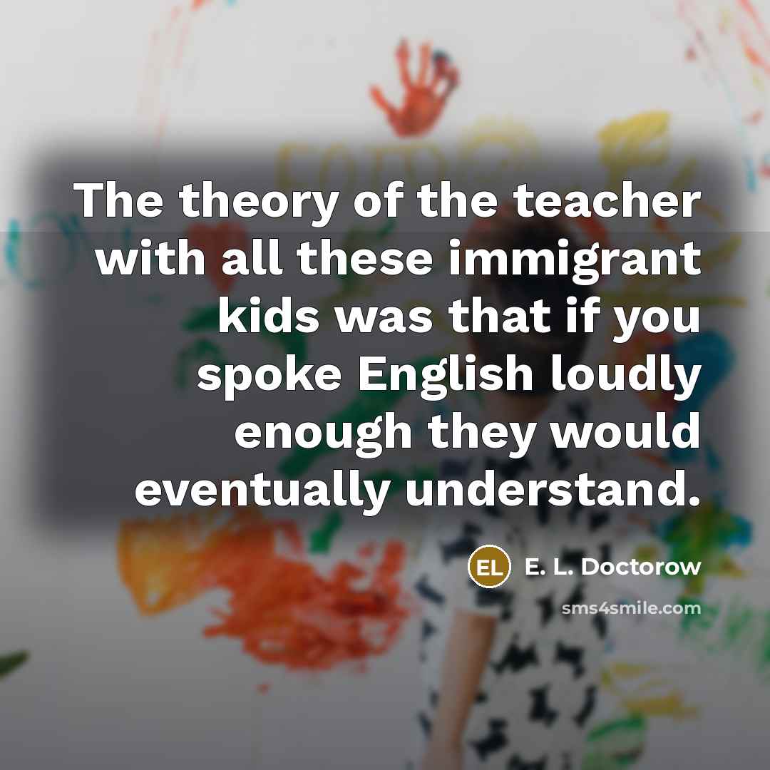“The theory of the teacher with all these immigrant kids…” quote by E. L. Doctorow