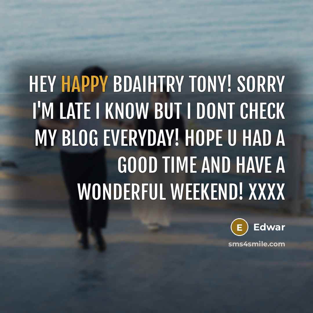 “Hey happy bdaihtry Tony! sorry I'm late I know but I dont check my blog everyday! hope u had a good time and have a wonderful weekend! xxxx” quote by Edwar