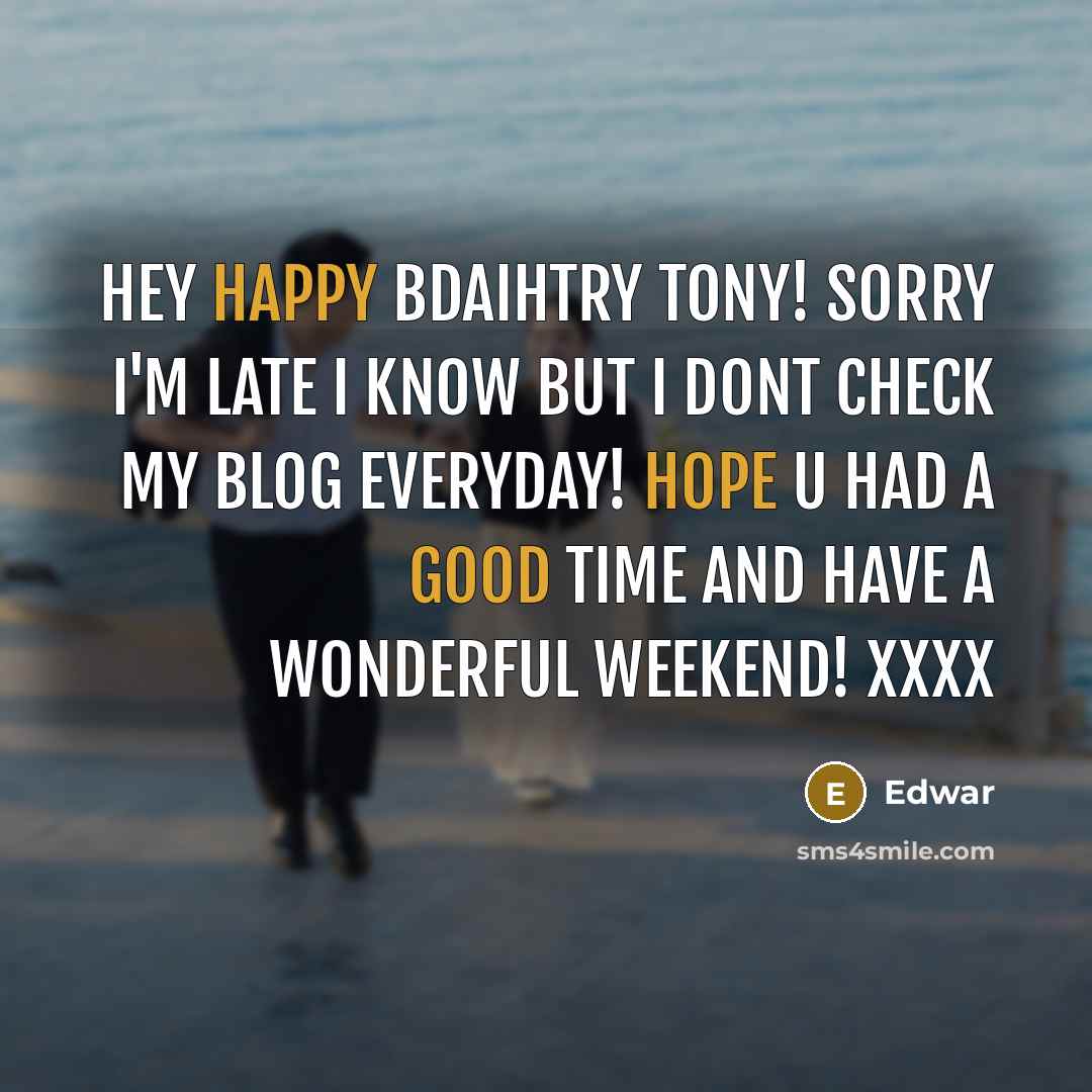 “Hey happy bdaihtry Tony! sorry I'm late I know but I dont check my blog everyday! hope u had a good time and have a wonderful weekend! xxxx” quote by Edwar