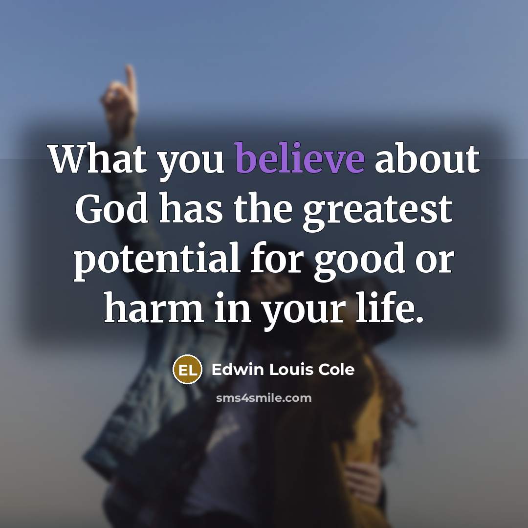 “What you believe about God has the greatest potential for…” quote by Edwin Louis Cole