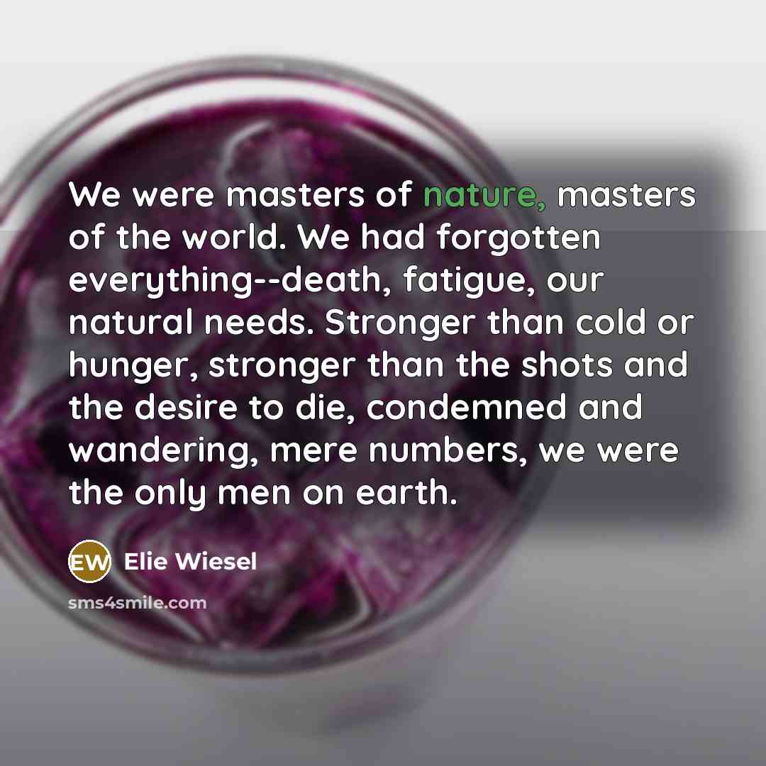 “We were masters of nature, masters of the world. We…” quote by Elie Wiesel