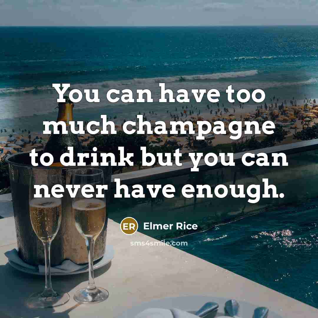 “You can have too much champagne to drink but you…” quote by Elmer Rice