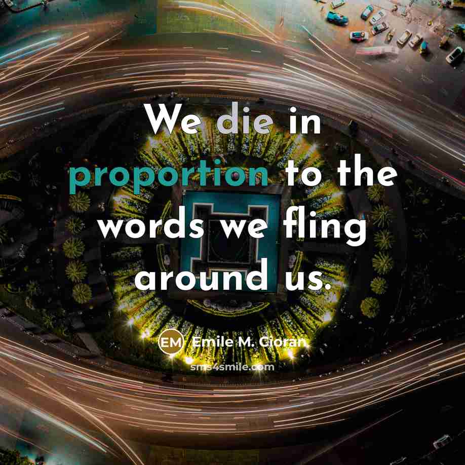 “We die in proportion to the words we fling around…” quote by Emile M. Cioran