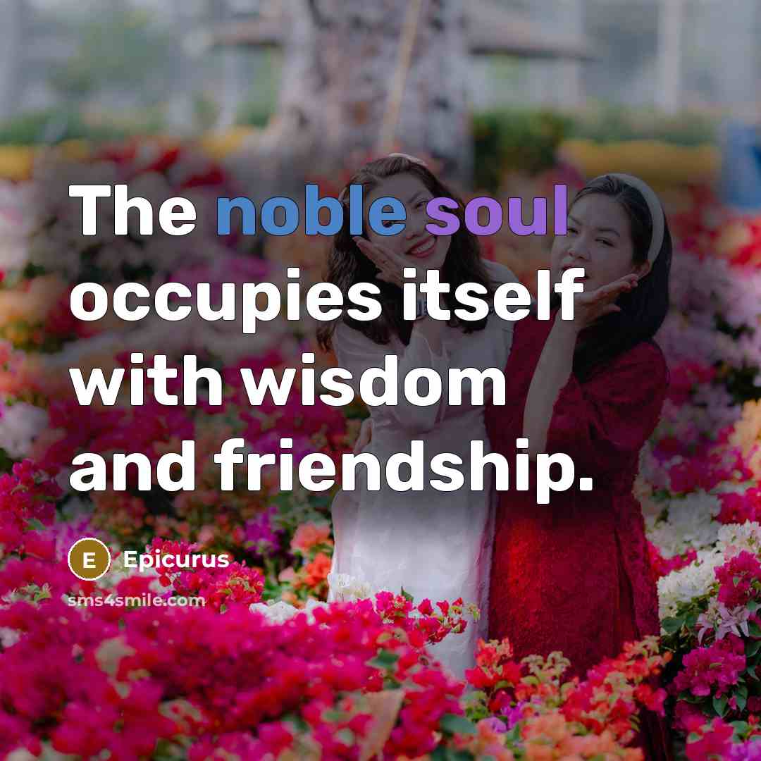 “The noble soul occupies itself with wisdom and friendship.…” quote by Epicurus