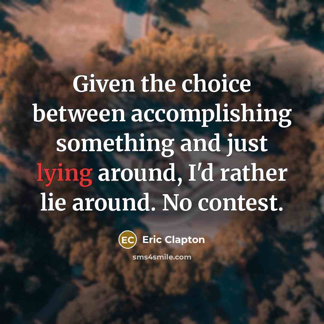 “Given the choice between accomplishing something and just lying around,…” quote by Eric Clapton