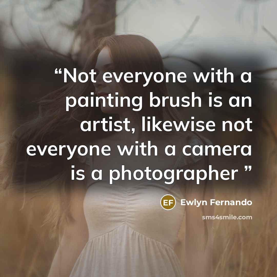 “Not everyone with a painting brush is an artist, likewise not everyone with a camera is a photographer” quote by Ewlyn Fernando