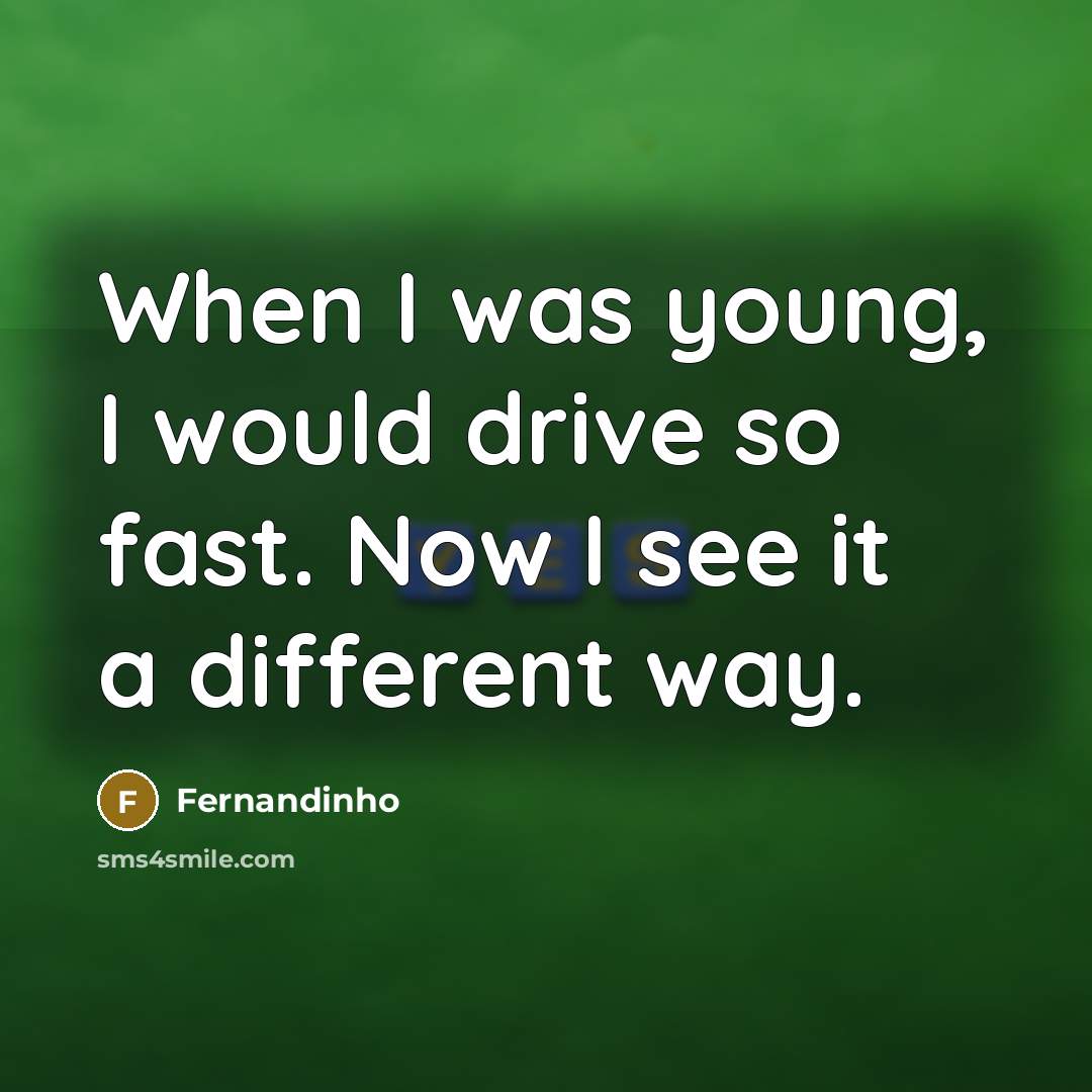 “When I was young, I would drive so fast. Now…” quote by Fernandinho