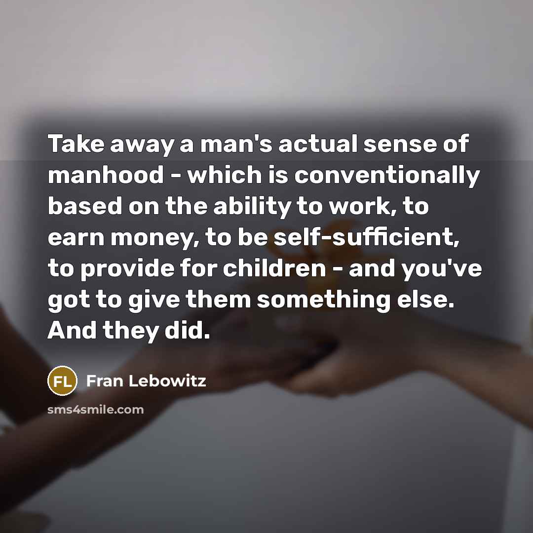“Take away a man's actual sense of manhood - which…” quote by Fran Lebowitz