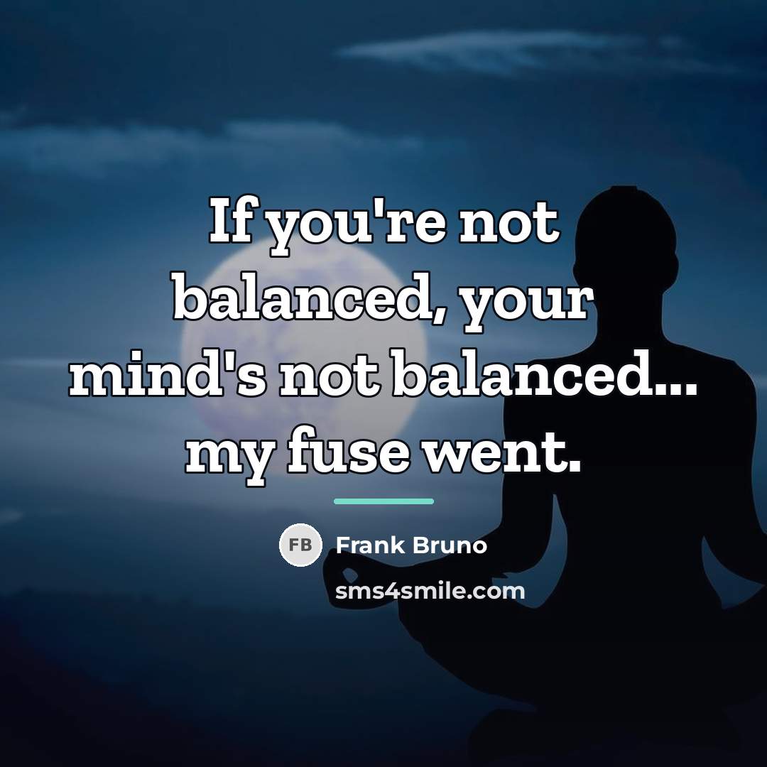 “If you're not balanced, your mind's not balanced... my fuse…” quote by Frank Bruno