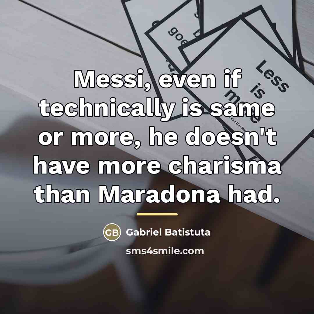 “Messi, even if technically is same or more, he doesn't…” quote by Gabriel Batistuta