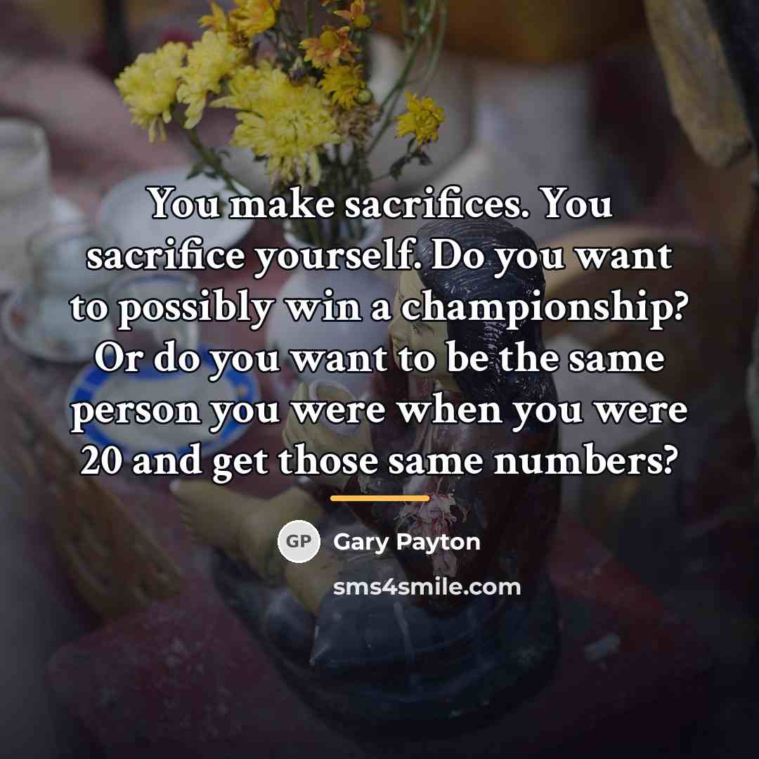 “You make sacrifices. You sacrifice yourself. Do you want to…” quote by Gary Payton