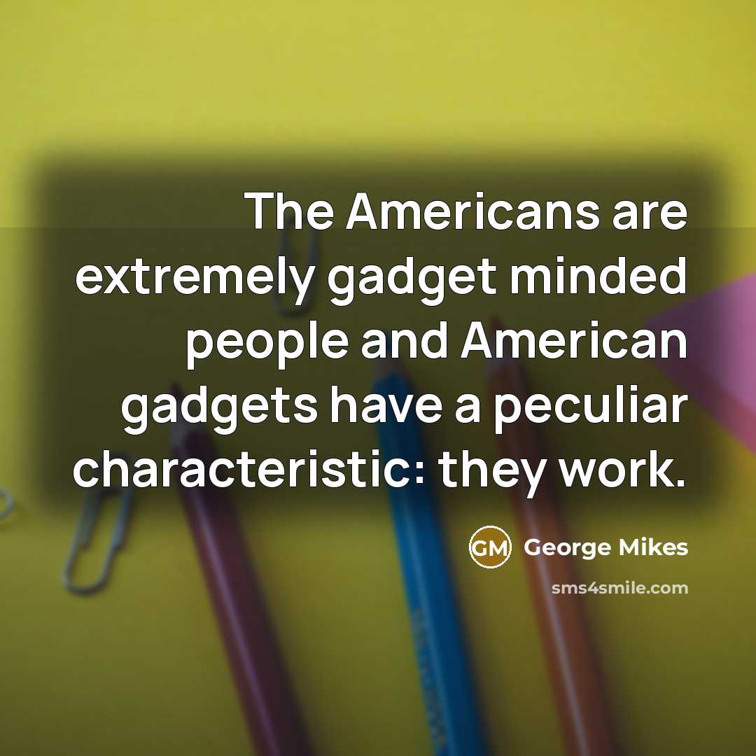 “The Americans are extremely gadget minded people and American gadgets…” quote by George Mikes